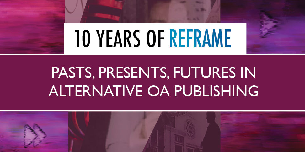 Decorative image the publicises new event. Title reads Pasts, Presents & Futures in alternative OA publishing: 10 years of REFRAME